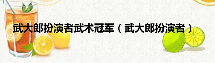 武大郎扮演者武术冠军（武大郎扮演者）