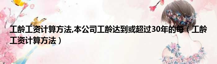 工龄工资计算方法,本公司工龄达到或超过30年的每（工龄工资计算方法）