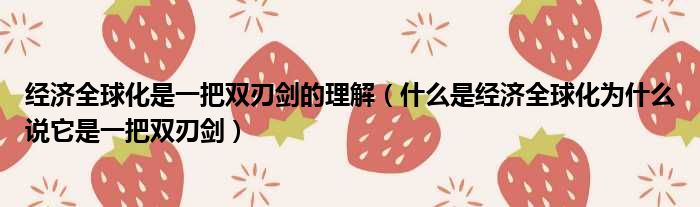 经济全球化是一把双刃剑的理解（什么是经济全球化为什么说它是一把双刃剑）