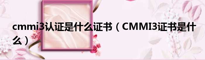 cmmi3认证是什么证书（CMMI3证书是什么）