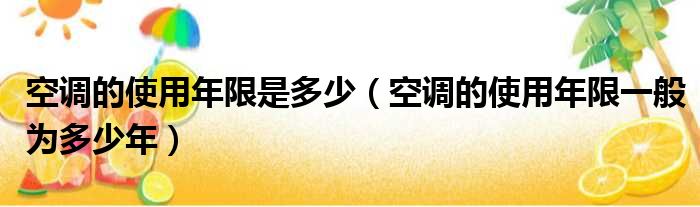 空调的使用年限是多少（空调的使用年限一般为多少年）