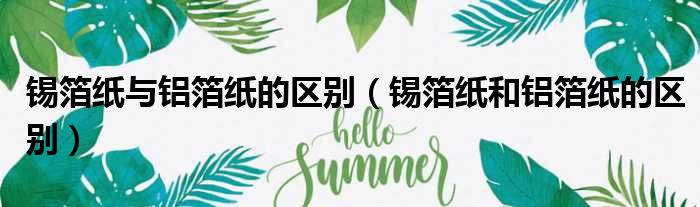 锡箔纸与铝箔纸的区别（锡箔纸和铝箔纸的区别）