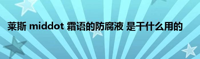 莱斯 middot 霜语的防腐液 是干什么用的
