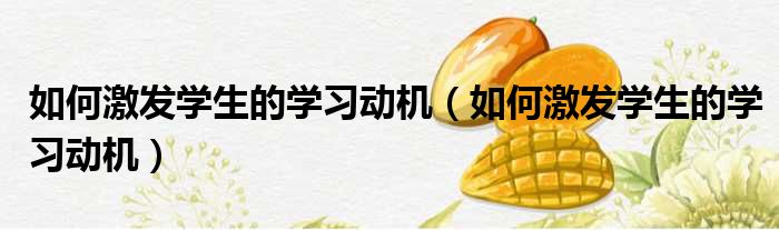 如何激发学生的学习动机（如何激发学生的学习动机）