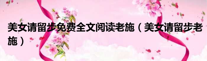 美女请留步免费全文阅读老施（美女请留步老施）