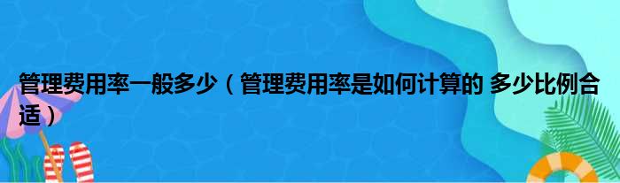 管理费用率一般多少（管理费用率是如何计算的 多少比例合适）