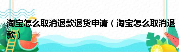 淘宝怎么取消退款退货申请（淘宝怎么取消退款）