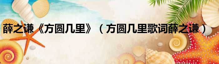 薛之谦《方圆几里》（方圆几里歌词薛之谦）