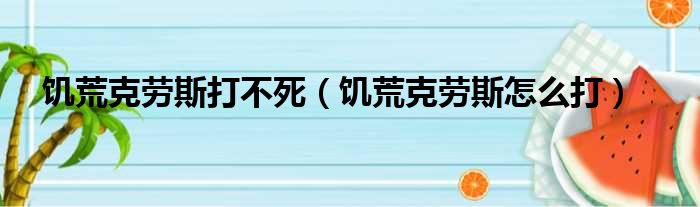 饥荒克劳斯打不死（饥荒克劳斯怎么打）
