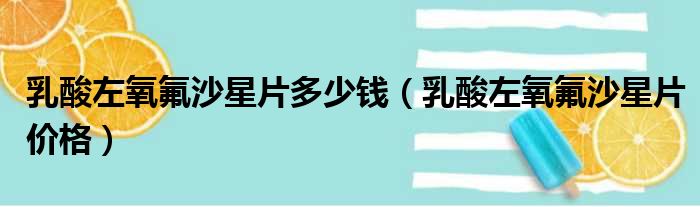 乳酸左氧氟沙星片多少钱（乳酸左氧氟沙星片价格）