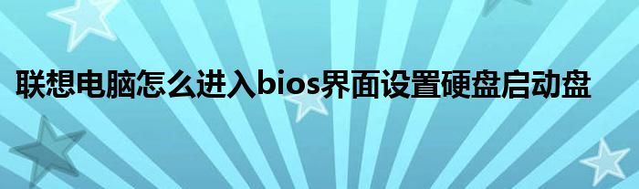 联想电脑怎么进入bios界面设置硬盘启动盘