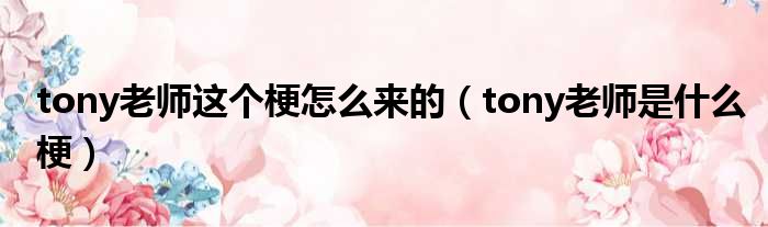 tony老师这个梗怎么来的（tony老师是什么梗）