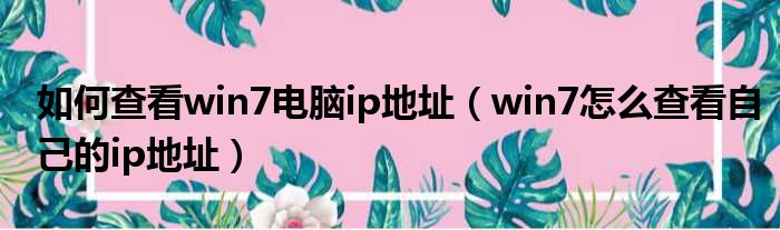 如何查看win7电脑ip地址（win7怎么查看自己的ip地址）