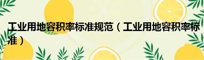 工业用地容积率标准规范（工业用地容积率标准）