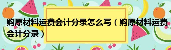 购原材料运费会计分录怎么写（购原材料运费会计分录）