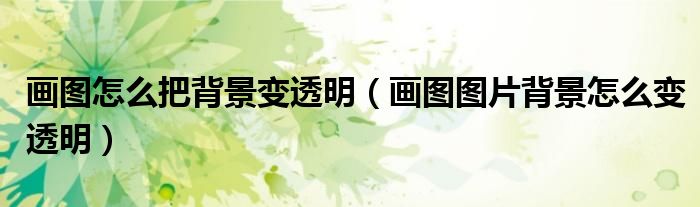 画图怎么把背景变透明（画图图片背景怎么变透明）