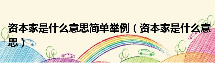 资本家是什么意思简单举例（资本家是什么意思）