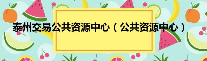 泰州交易公共资源中心（公共资源中心）