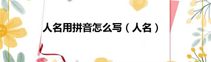 人名用拼音怎么写（人名）