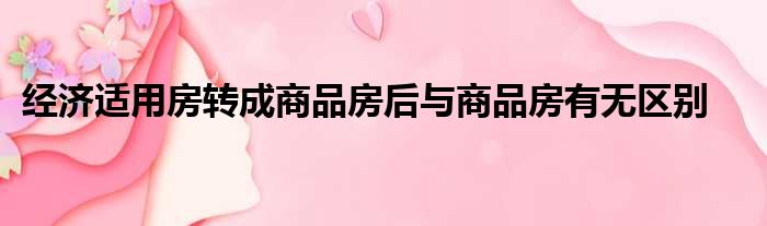 经济适用房转成商品房后与商品房有无区别