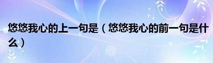 悠悠我心的上一句是（悠悠我心的前一句是什么）