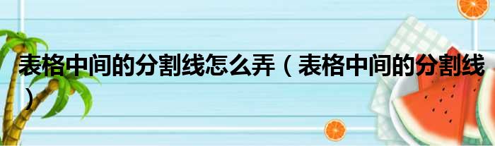 表格中间的分割线怎么弄（表格中间的分割线）