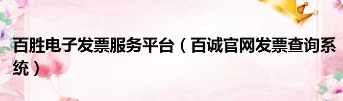 百胜电子发票服务平台（百诚官网发票查询系统）