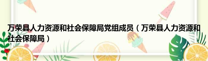 万荣县人力资源和社会保障局党组成员（万荣县人力资源和社会保障局）
