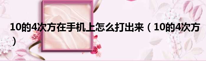 10的4次方在手机上怎么打出来（10的4次方）
