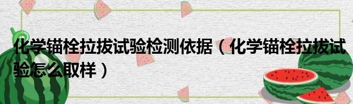 化学锚栓拉拔试验检测依据（化学锚栓拉拔试验怎么取样）