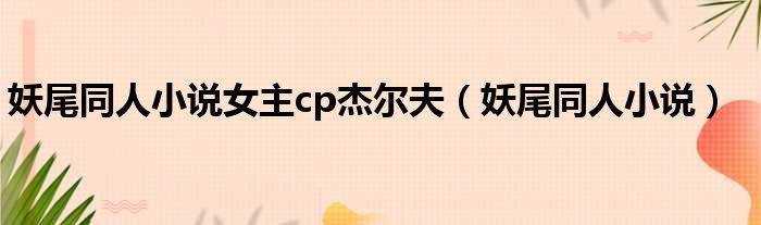 妖尾同人小说女主cp杰尔夫（妖尾同人小说）