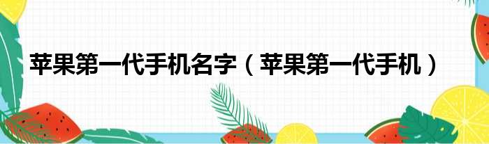 苹果第一代手机名字（苹果第一代手机）