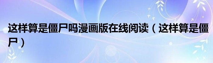 这样算是僵尸吗漫画版在线阅读（这样算是僵尸）