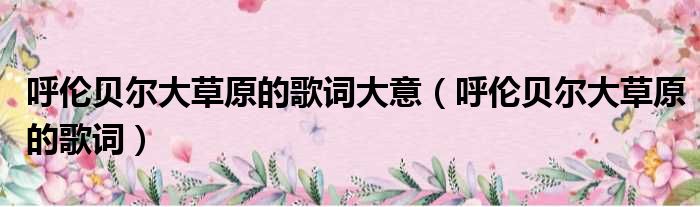 呼伦贝尔大草原的歌词大意（呼伦贝尔大草原的歌词）