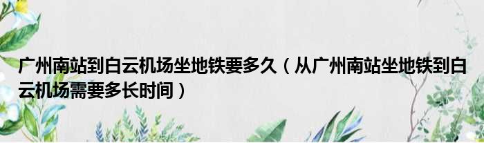 广州南站到白云机场坐地铁要多久（从广州南站坐地铁到白云机场需要多长时间）