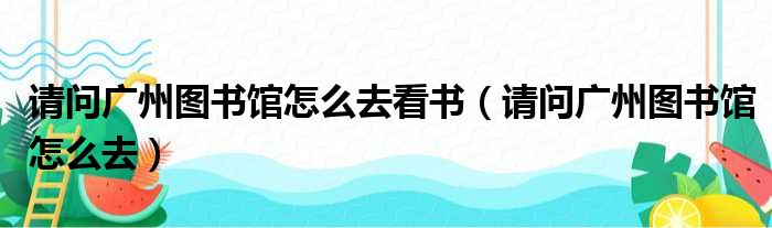 请问广州图书馆怎么去看书（请问广州图书馆怎么去）