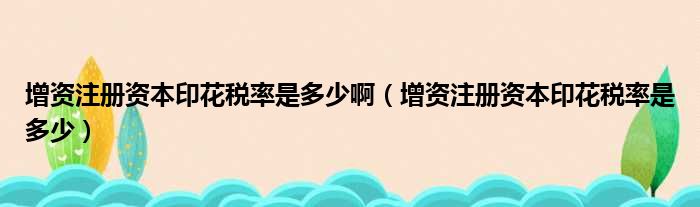 增资注册资本印花税率是多少啊（增资注册资本印花税率是多少）
