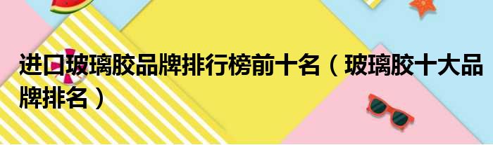 进口玻璃胶品牌排行榜前十名（玻璃胶十大品牌排名）