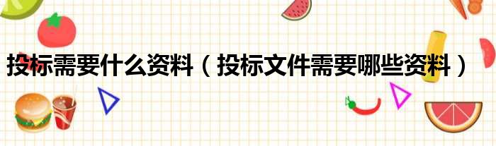 投标需要什么资料（投标文件需要哪些资料）