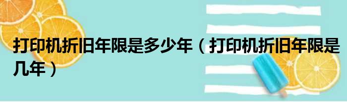 打印机折旧年限是多少年（打印机折旧年限是几年）