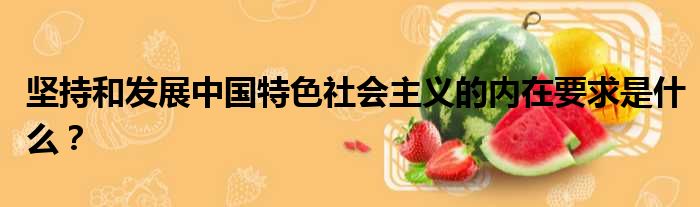 坚持和发展中国特色社会主义的内在要求是什么？