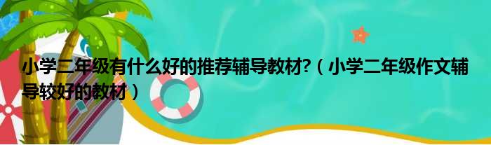 小学二年级有什么好的推荐辅导教材?（小学二年级作文辅导较好的教材）