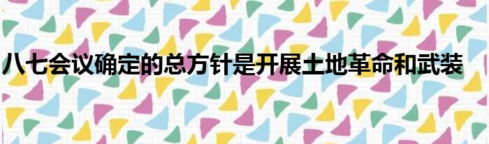 八七会议确定的总方针是开展土地革命和武装
