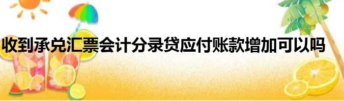 收到承兑汇票会计分录贷应付账款增加可以吗