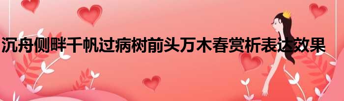 沉舟侧畔千帆过病树前头万木春赏析表达效果