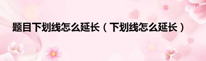 题目下划线怎么延长（下划线怎么延长）