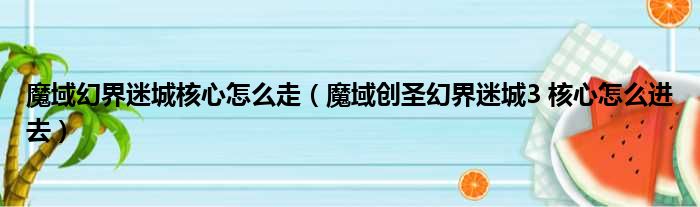 魔域幻界迷城核心怎么走（魔域创圣幻界迷城3 核心怎么进去）