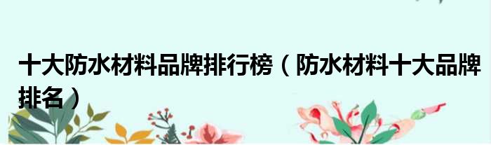 十大防水材料品牌排行榜（防水材料十大品牌排名）
