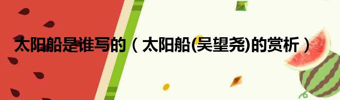 太阳船是谁写的（太阳船(吴望尧)的赏析）