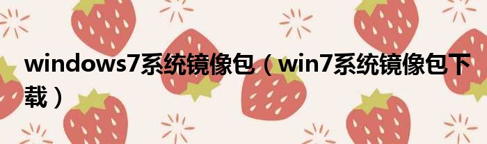windows7系统镜像包（win7系统镜像包下载）